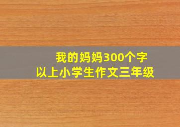 我的妈妈300个字以上小学生作文三年级