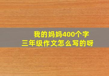 我的妈妈400个字三年级作文怎么写的呀