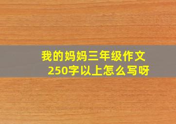 我的妈妈三年级作文250字以上怎么写呀