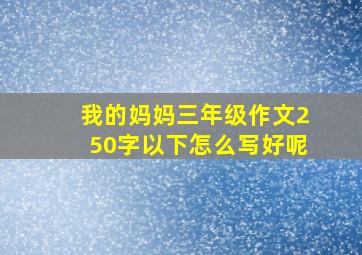 我的妈妈三年级作文250字以下怎么写好呢