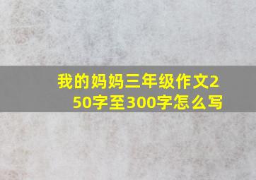 我的妈妈三年级作文250字至300字怎么写