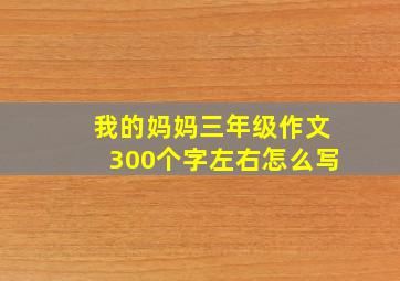 我的妈妈三年级作文300个字左右怎么写