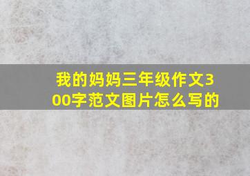 我的妈妈三年级作文300字范文图片怎么写的