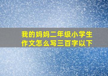 我的妈妈二年级小学生作文怎么写三百字以下