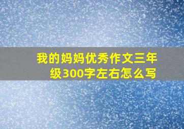 我的妈妈优秀作文三年级300字左右怎么写