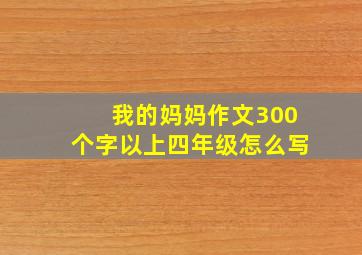 我的妈妈作文300个字以上四年级怎么写