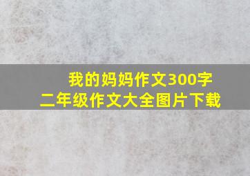 我的妈妈作文300字二年级作文大全图片下载