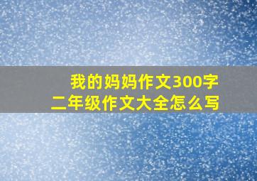 我的妈妈作文300字二年级作文大全怎么写