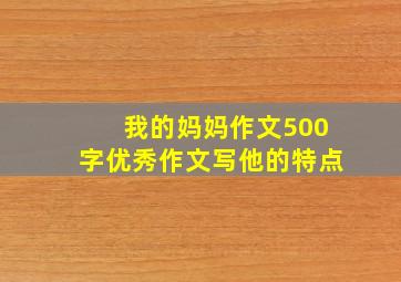 我的妈妈作文500字优秀作文写他的特点