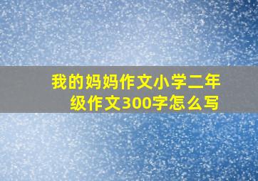 我的妈妈作文小学二年级作文300字怎么写