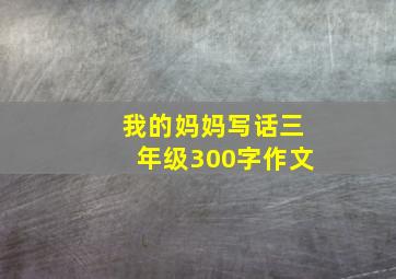 我的妈妈写话三年级300字作文