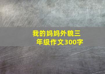 我的妈妈外貌三年级作文300字