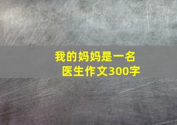 我的妈妈是一名医生作文300字