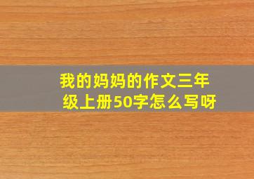 我的妈妈的作文三年级上册50字怎么写呀