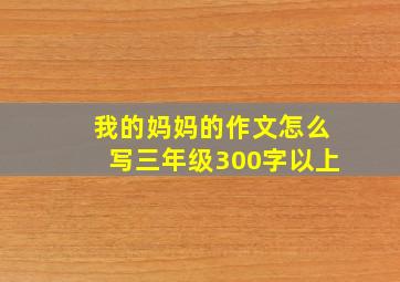 我的妈妈的作文怎么写三年级300字以上