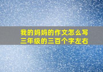 我的妈妈的作文怎么写三年级的三百个字左右