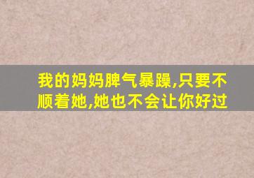 我的妈妈脾气暴躁,只要不顺着她,她也不会让你好过