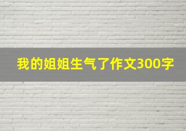 我的姐姐生气了作文300字