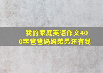 我的家庭英语作文400字爸爸妈妈弟弟还有我