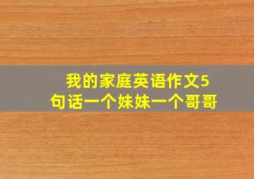 我的家庭英语作文5句话一个妹妹一个哥哥