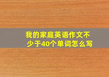 我的家庭英语作文不少于40个单词怎么写