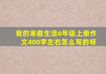 我的寒假生活6年级上册作文400字左右怎么写的呀