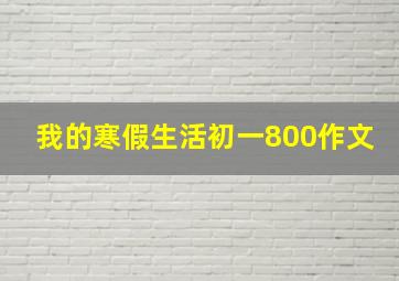 我的寒假生活初一800作文