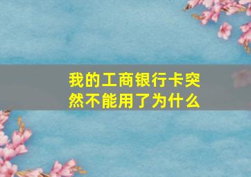 我的工商银行卡突然不能用了为什么