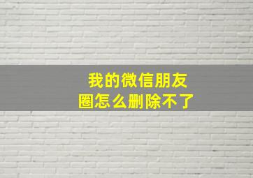 我的微信朋友圈怎么删除不了