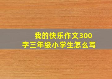 我的快乐作文300字三年级小学生怎么写