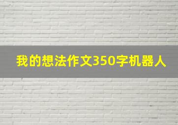 我的想法作文350字机器人