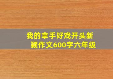 我的拿手好戏开头新颖作文600字六年级