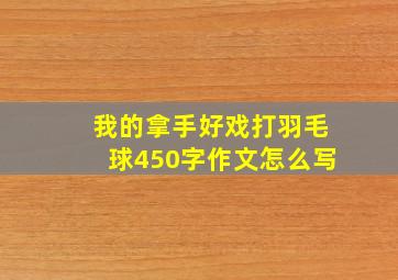 我的拿手好戏打羽毛球450字作文怎么写