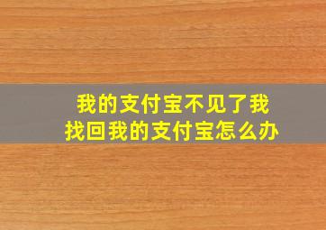 我的支付宝不见了我找回我的支付宝怎么办