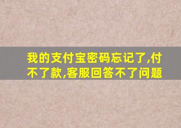 我的支付宝密码忘记了,付不了款,客服回答不了问题