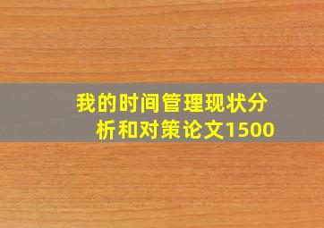 我的时间管理现状分析和对策论文1500