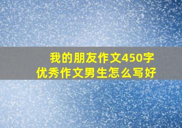 我的朋友作文450字优秀作文男生怎么写好