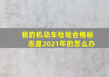 我的机动车检验合格标志是2021年的怎么办