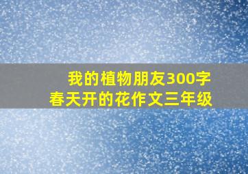 我的植物朋友300字春天开的花作文三年级