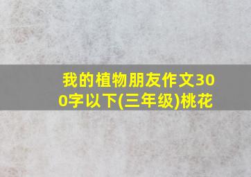 我的植物朋友作文300字以下(三年级)桃花