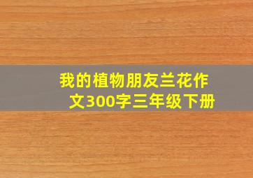 我的植物朋友兰花作文300字三年级下册