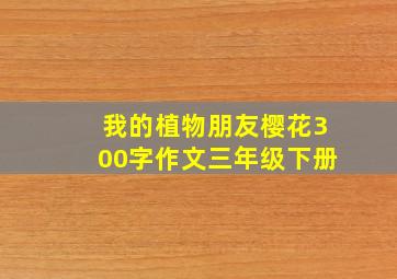 我的植物朋友樱花300字作文三年级下册