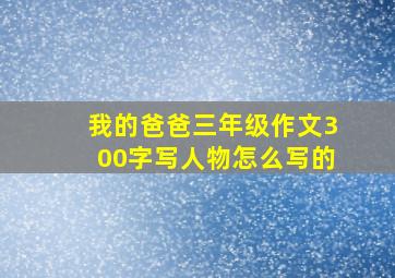 我的爸爸三年级作文300字写人物怎么写的