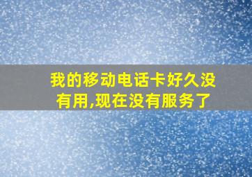 我的移动电话卡好久没有用,现在没有服务了