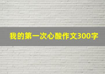 我的第一次心酸作文300字