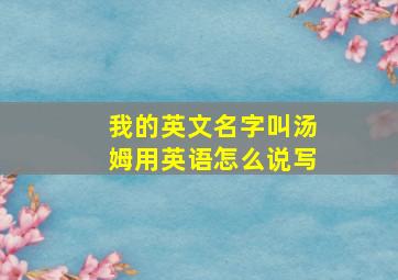 我的英文名字叫汤姆用英语怎么说写