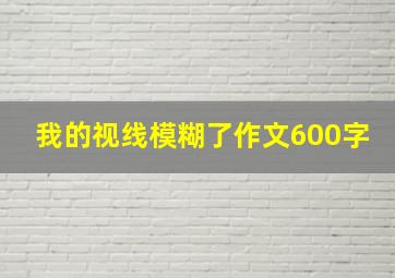 我的视线模糊了作文600字