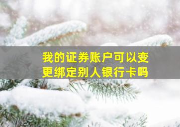 我的证券账户可以变更绑定别人银行卡吗