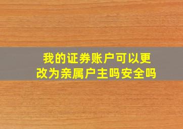 我的证券账户可以更改为亲属户主吗安全吗