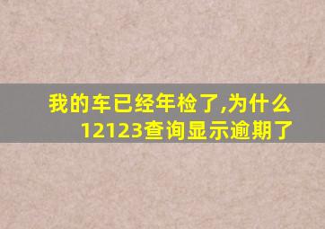 我的车已经年检了,为什么12123查询显示逾期了